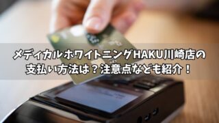 メディカルホワイトニングHAKUセンター南店の支払い方法は？使える方法や注意点をそれぞれ紹介！ 