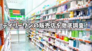 デイリーワンの販売店はどこ？薬局や市販のお店などの売っている場所を徹底調査！ 